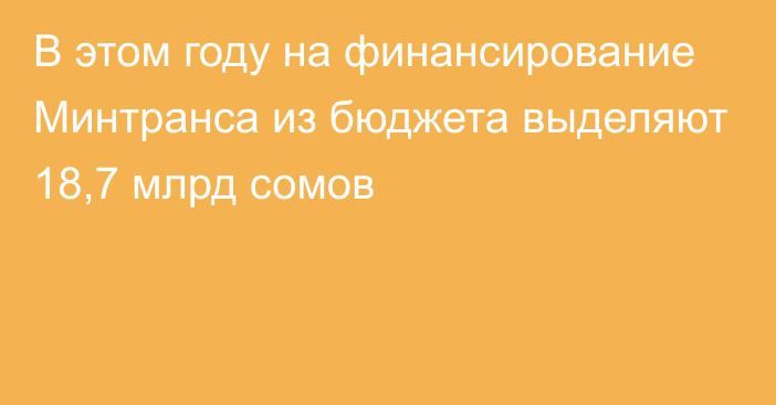 В этом году на финансирование Минтранса из бюджета выделяют 18,7 млрд сомов