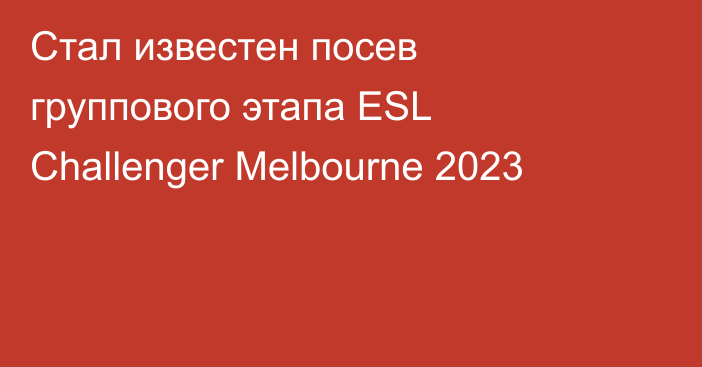 Стал известен посев группового этапа ESL Challenger Melbourne 2023