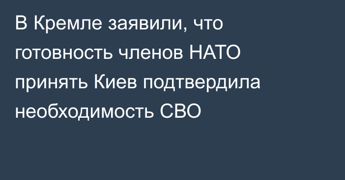 В Кремле заявили, что готовность членов НАТО принять Киев подтвердила необходимость СВО