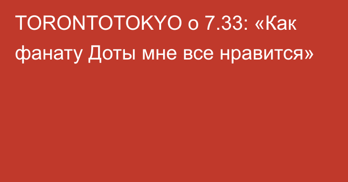 TORONTOTOKYO о 7.33: «Как фанату Доты мне все нравится»