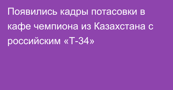 Появились кадры потасовки в кафе чемпиона из Казахстана с российским «Т-34»