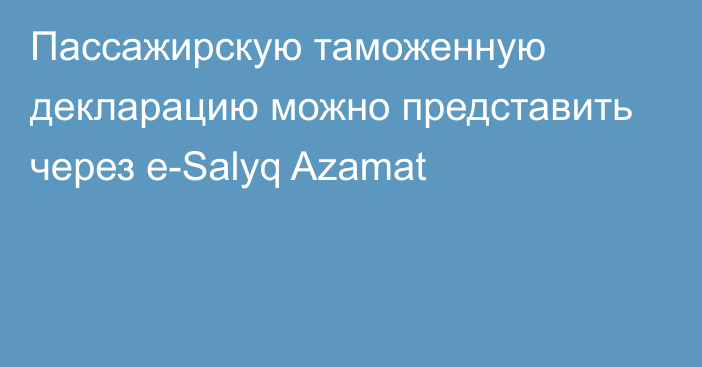 Пассажирскую таможенную декларацию можно представить через e-Salyq Azamat