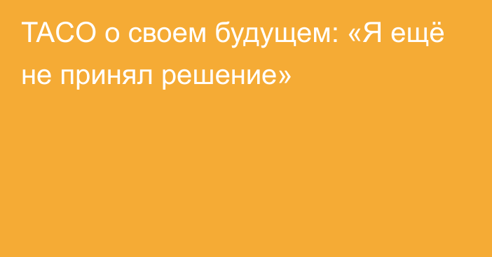 TACO о своем будущем: «Я ещё не принял решение»