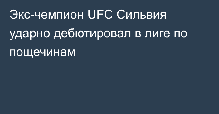 Экс-чемпион UFC Сильвия ударно дебютировал в лиге по пощечинам