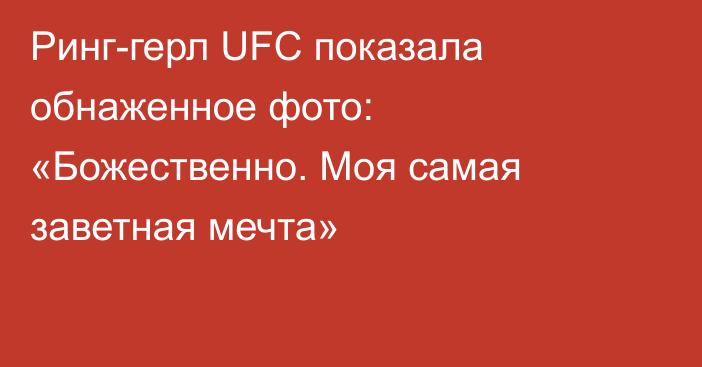 Ринг-герл UFC показала обнаженное фото: «Божественно. Моя самая заветная мечта»