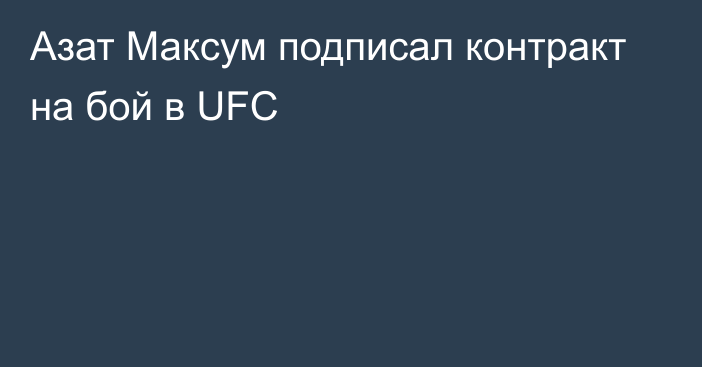 Азат Максум подписал контракт на бой в UFC