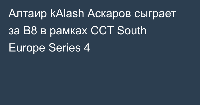 Алтаир kAlash Аскаров сыграет за B8 в рамках CCT South Europe Series 4