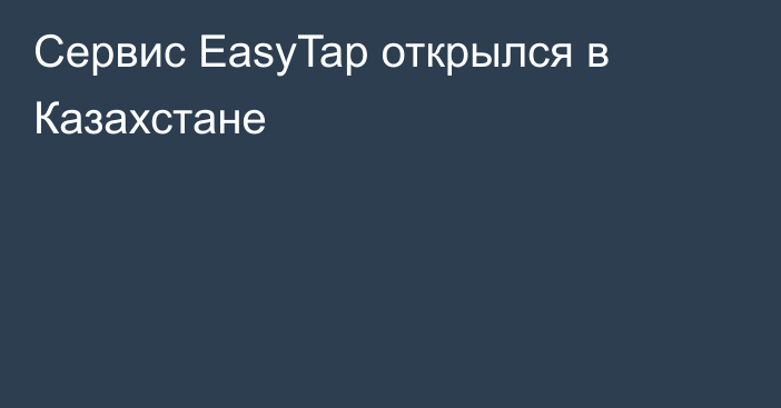Сервис EasyTap открылся в Казахстане