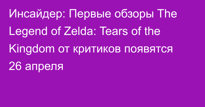 Инсайдер: Первые обзоры The Legend of Zelda: Tears of the Kingdom от критиков появятся 26 апреля