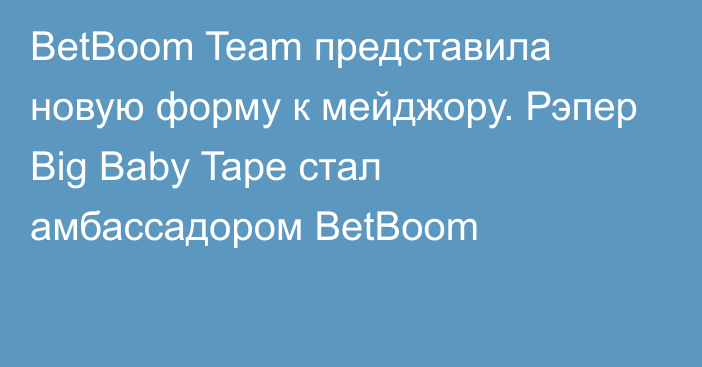 BetBoom Team представила новую форму к мейджору. Рэпер Big Baby Tape стал амбассадором BetBoom