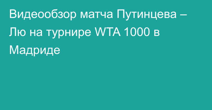 Видеообзор матча Путинцева – Лю на турнире WTA 1000 в Мадриде