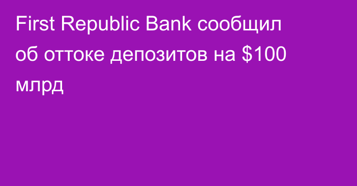 First Republic Bank сообщил об оттоке депозитов на $100 млрд