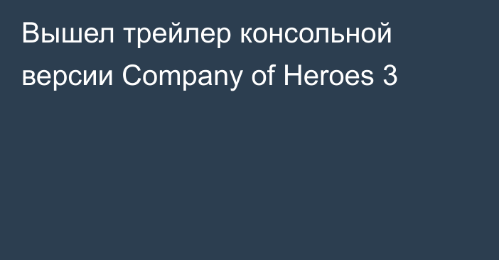 Вышел трейлер консольной версии Company of Heroes 3