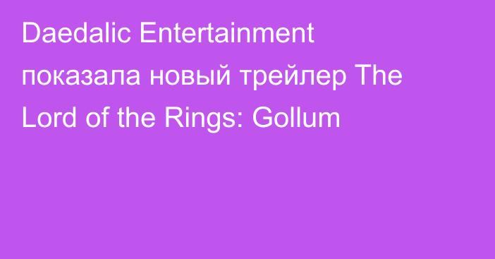Daedalic Entertainment показала новый трейлер The Lord of the Rings: Gollum