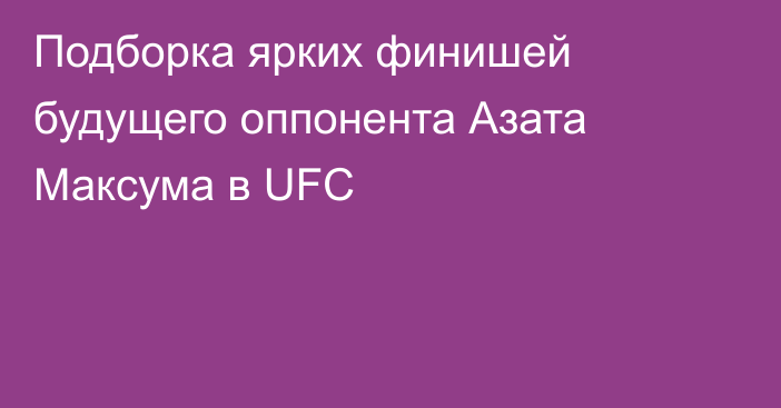 Подборка ярких финишей будущего оппонента Азата Максума в UFC