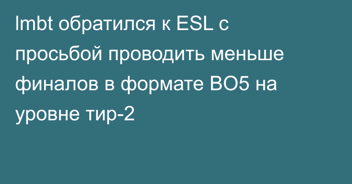 lmbt обратился к ESL с просьбой проводить меньше финалов в формате BO5 на уровне тир-2