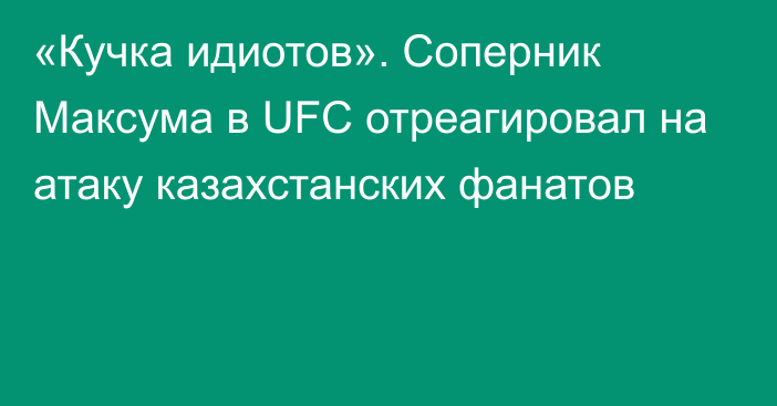 «Кучка идиотов». Соперник Максума в UFC отреагировал на атаку казахстанских фанатов