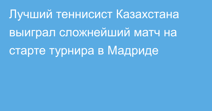 Лучший теннисист Казахстана выиграл сложнейший матч на старте турнира в Мадриде