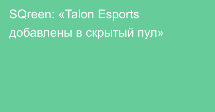 SQreen: «Talon Esports добавлены в скрытый пул»