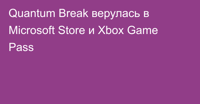 Quantum Break верулась в Microsoft Store и Xbox Game Pass