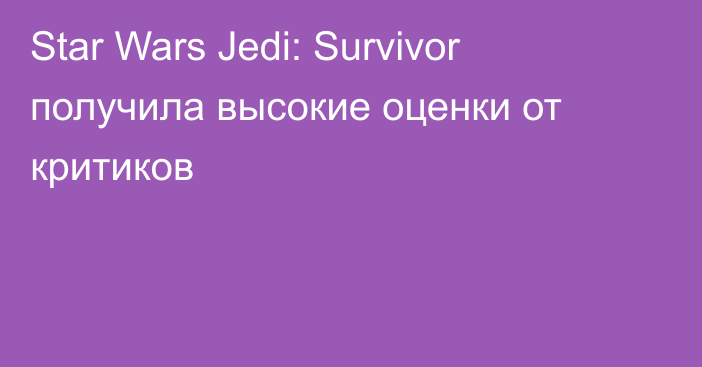 Star Wars Jedi: Survivor получила высокие оценки от критиков