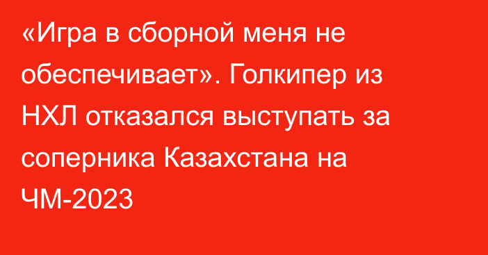 «Игра в сборной меня не обеспечивает». Голкипер из НХЛ отказался выступать за соперника Казахстана на ЧМ-2023