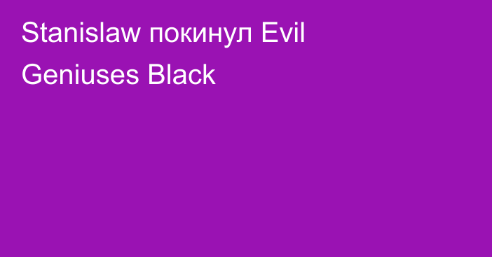 Stanislaw покинул Evil Geniuses Black