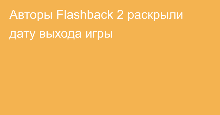 Авторы Flashback 2 раскрыли дату выхода игры