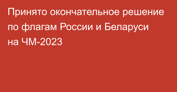 Принято окончательное решение по флагам России и Беларуси на ЧМ-2023