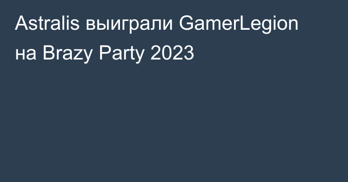 Astralis выиграли GamerLegion на Brazy Party 2023