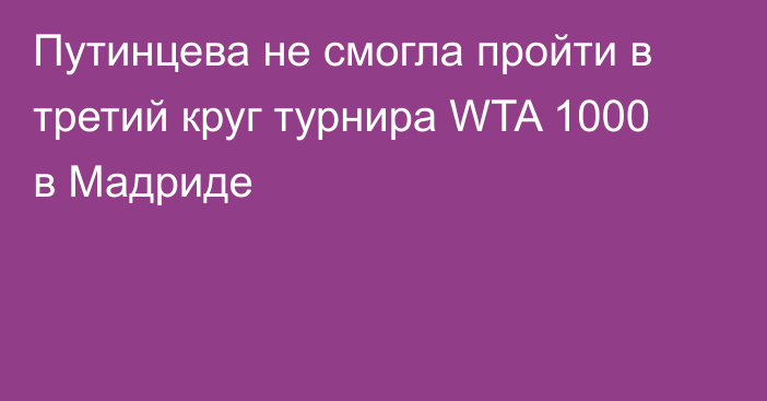 Путинцева не смогла пройти в третий круг турнира WTA 1000 в Мадриде