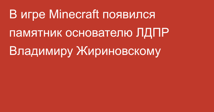 В игре Mineсraft появился памятник основателю ЛДПР Владимиру Жириновскому