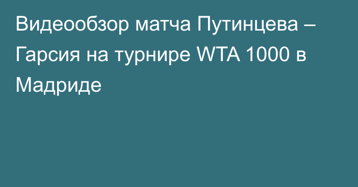Видеообзор матча Путинцева – Гарсия на турнире WTA 1000 в Мадриде