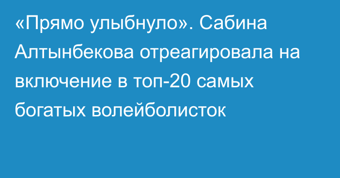 «Прямо улыбнуло». Сабина Алтынбекова отреагировала на включение в топ-20 самых богатых волейболисток