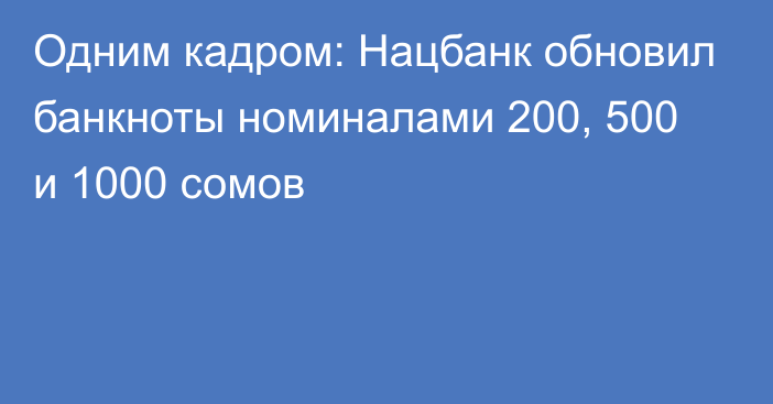 Одним кадром: Нацбанк обновил банкноты номиналами 200, 500 и 1000 сомов