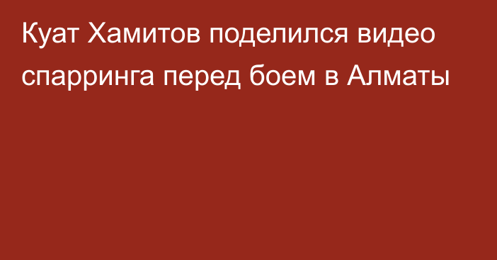 Куат Хамитов поделился видео спарринга перед боем в Алматы