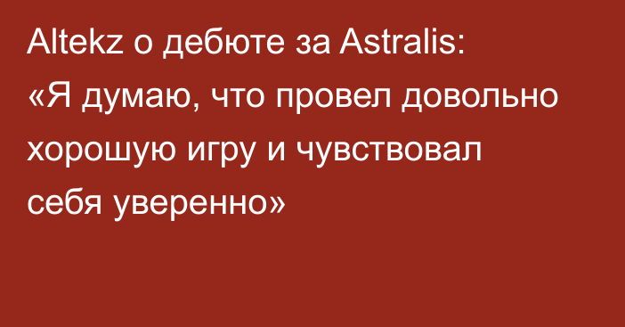 Altekz о дебюте за Astralis: «Я думаю, что провел довольно хорошую игру и чувствовал себя уверенно»