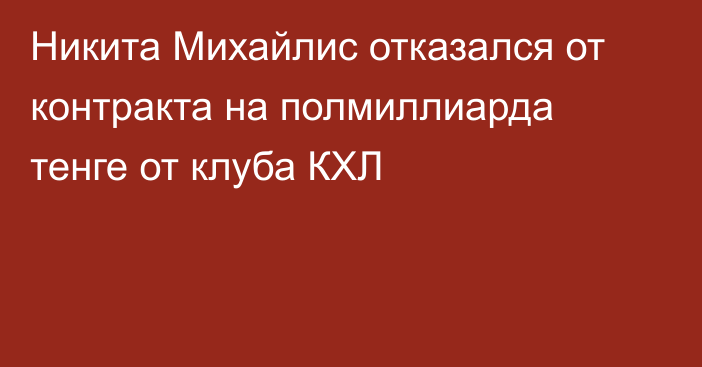 Никита Михайлис отказался от контракта на полмиллиарда тенге от клуба КХЛ