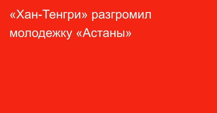 «Хан-Тенгри» разгромил молодежку «Астаны»