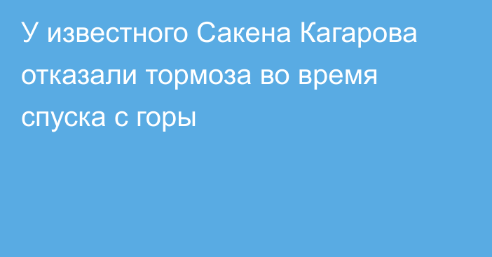 У известного Сакена Кагарова отказали тормоза во время спуска с горы