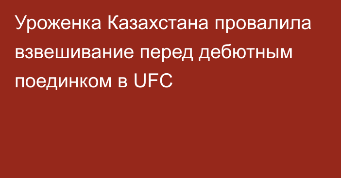 Уроженка Казахстана провалила взвешивание перед дебютным поединком в UFC