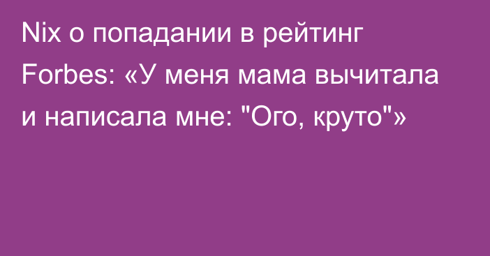 Nix о попадании в рейтинг Forbes: «У меня мама вычитала и написала мне: 