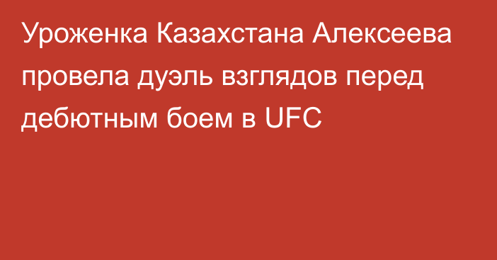 Уроженка Казахстана Алексеева провела дуэль взглядов перед дебютным боем в UFC