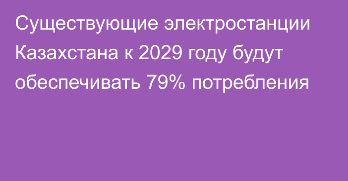 Существующие электростанции Казахстана к 2029 году будут обеспечивать 79% потребления