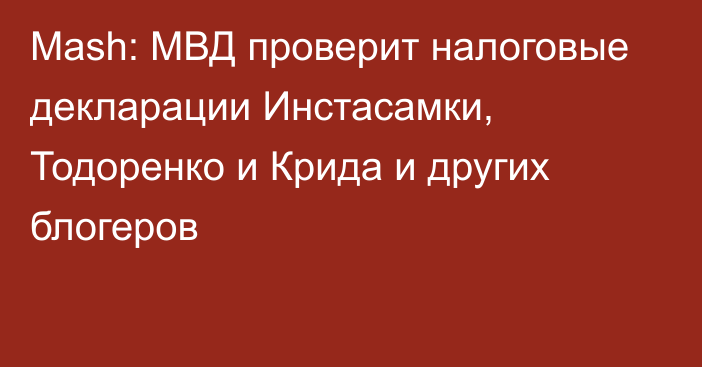 Mash: МВД проверит налоговые декларации Инстасамки, Тодоренко и Крида и других блогеров