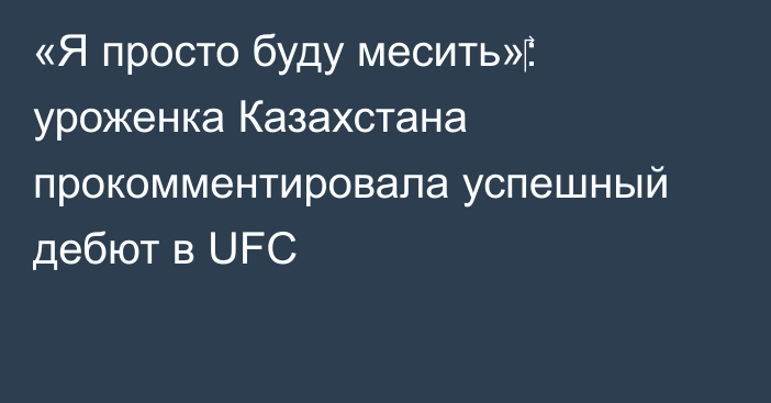 «Я просто буду месить»‎: уроженка Казахстана прокомментировала успешный дебют в UFC