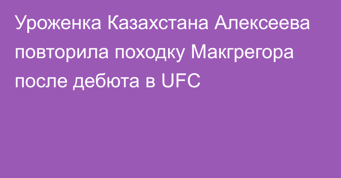Уроженка Казахстана Алексеева повторила походку Макгрегора после дебюта в UFC