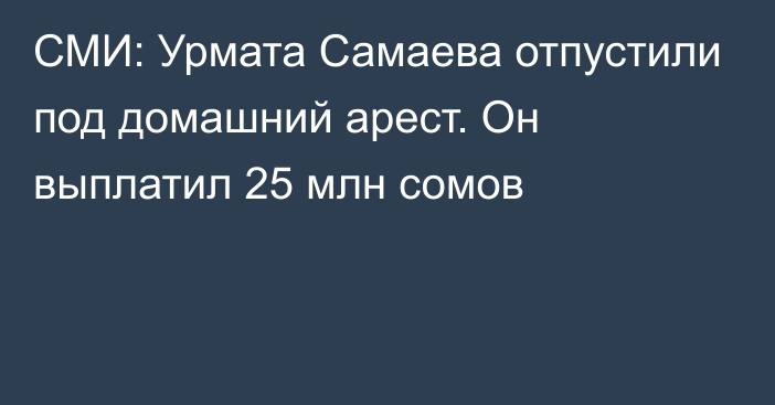 СМИ: Урмата Самаева отпустили под домашний арест. Он выплатил 25 млн сомов