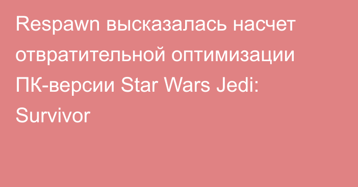 Respawn высказалась насчет отвратительной оптимизации ПК-версии Star Wars Jedi: Survivor