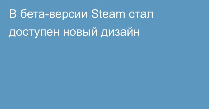 В бета-версии Steam стал доступен новый дизайн